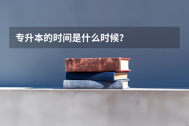 专升本的时间是什么时候？
