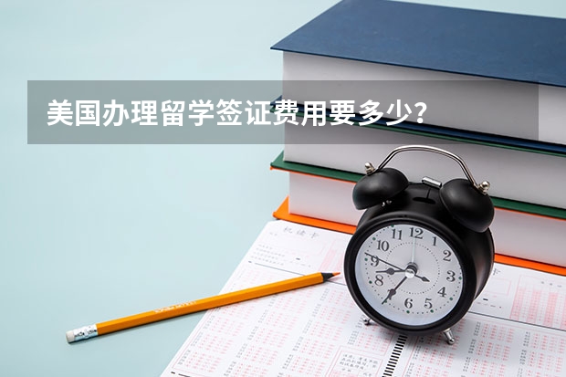 美国办理留学签证费用要多少?