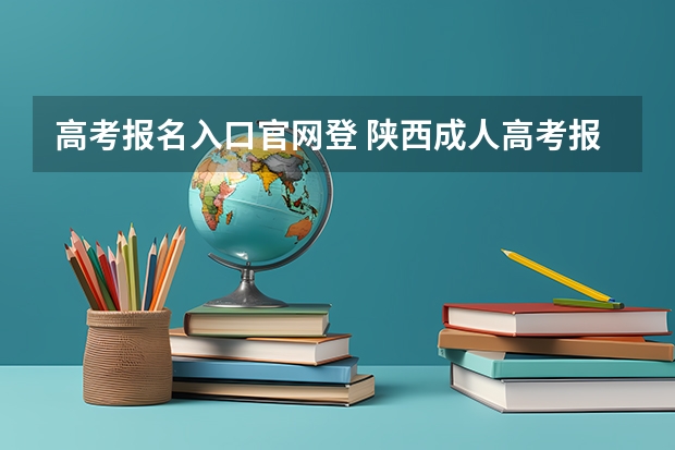 高考报名入口官网登 陕西成人高考报名官网登陆入口?
