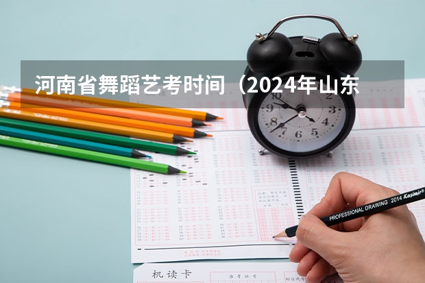 河南省舞蹈艺考时间（2024年山东艺考报名时间）