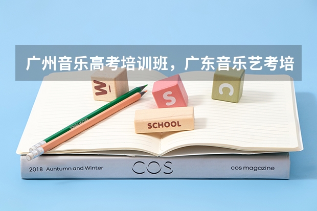 广州音乐高考培训班,广东音乐艺考培训哪里好啊?