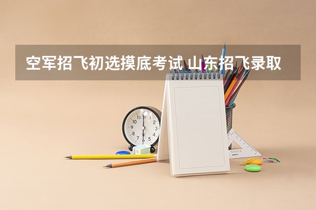 空军招飞初选摸底考试 山东招飞录取分数线?
