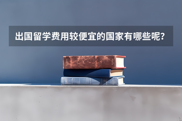 出国留学费用较便宜的国家有哪些呢?