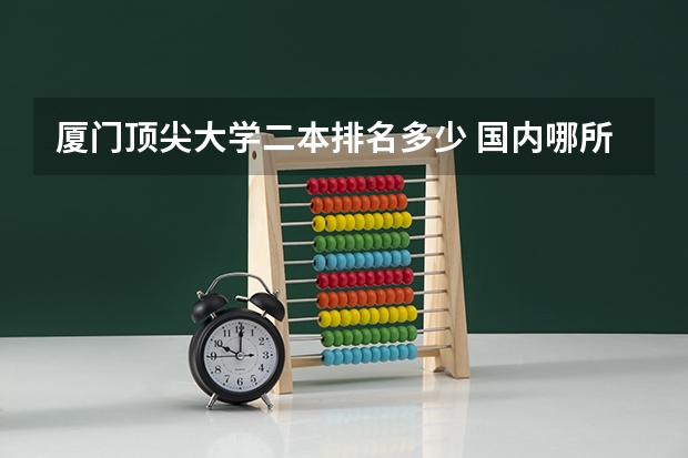 厦门顶尖大学二本排名多少 国内哪所大学的工程管理专业比较厉害?