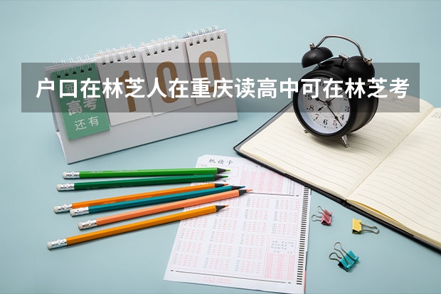 户口在林芝人在重庆读高中可在林芝考试吗