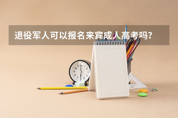 退役军人可以报名来宾成人高考吗?