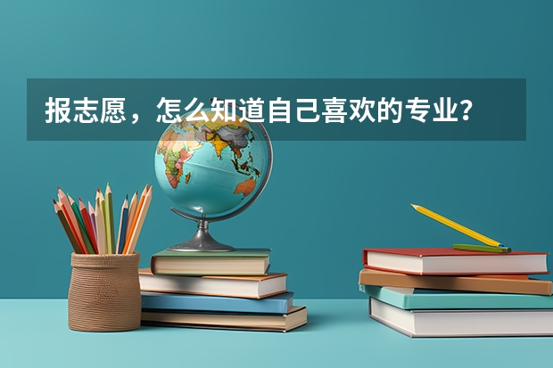 报志愿，怎么知道自己喜欢的专业？