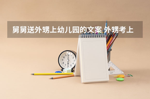 舅舅送外甥上幼儿园的文案 外甥考上研究生最火最好的文案通用(30条)