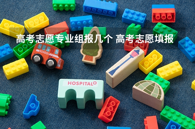 高考志愿专业组报几个 高考志愿填报能填几个