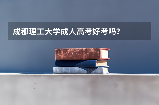 成都理工大学成人高考好考吗?