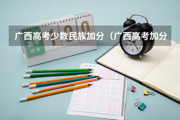 广西高考少数民族加分（广西高考加分政策。）