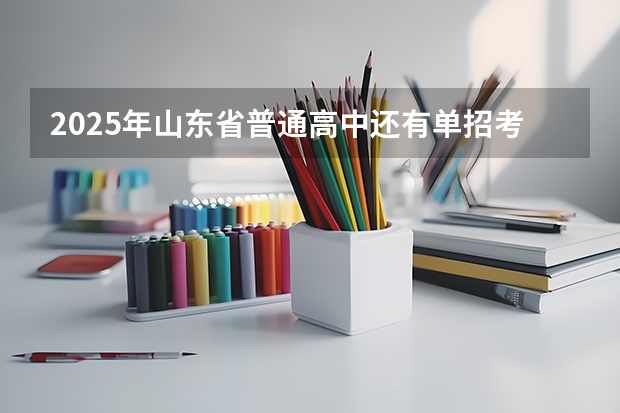 2025年山东省普通高中还有单招考试吗？