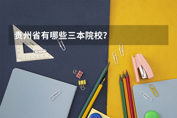 贵州省有哪些三本院校？