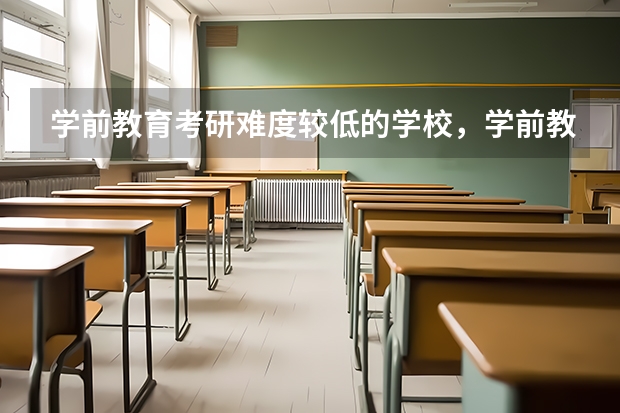 学前教育考研难度较低的学校，学前教育专业考研难度大吗？