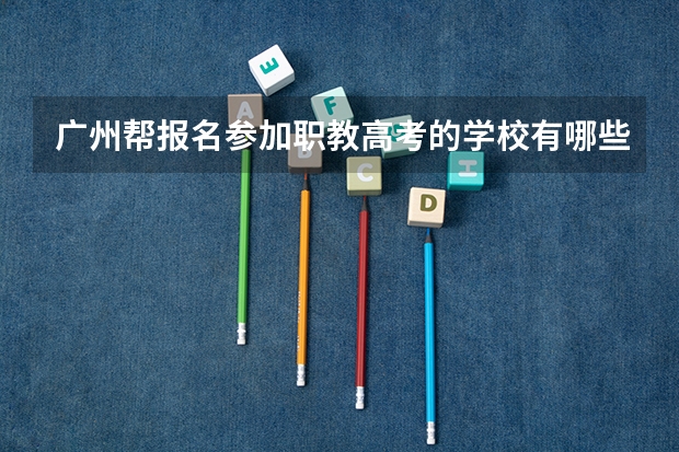广州帮报名参加职教高考的学校有哪些？