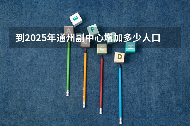到2025年通州副中心增加多少人口