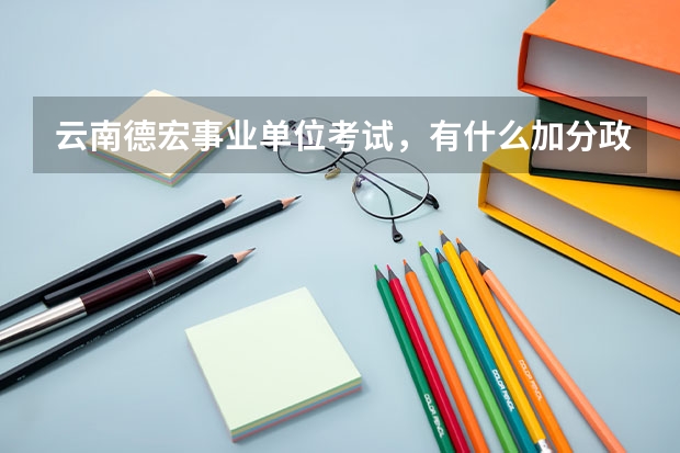 云南德宏事业单位考试,有什么加分政策