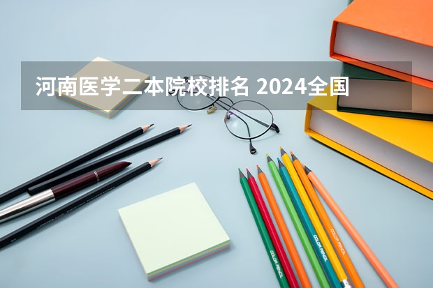 河南医学二本院校排名 2024全国医学类二本大学排名