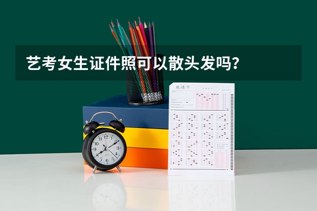 艺考女生证件照可以散头发吗？