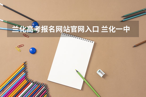 兰化高考报名网站官网入口 兰化一中新区分校高考升学率