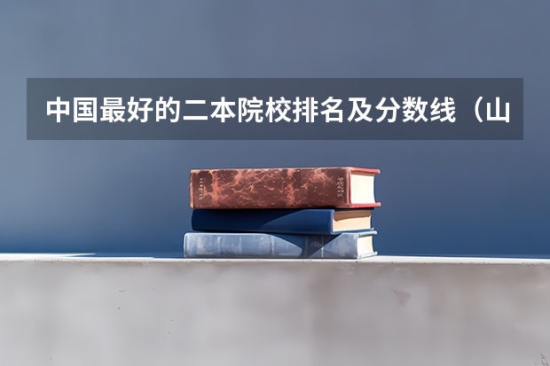 中国最好的二本院校排名及分数线（山西最低分二本大学-山西分数最低的本科大学公办（文理科））