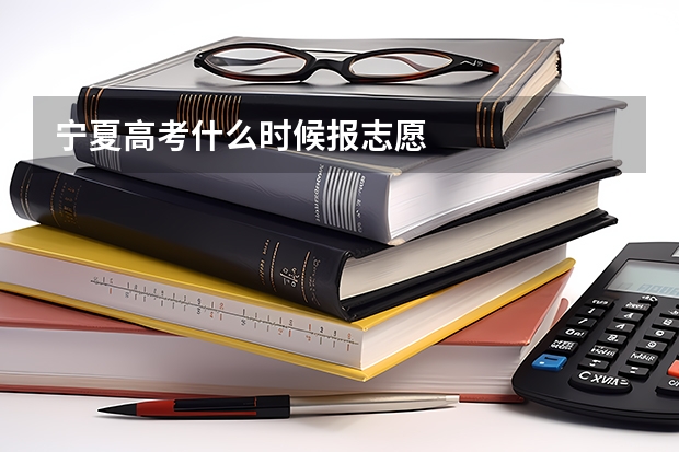 宁夏高考什么时候报志愿
