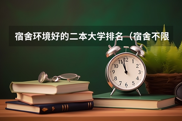 宿舍环境好的二本大学排名（宿舍不限电的二本大学）