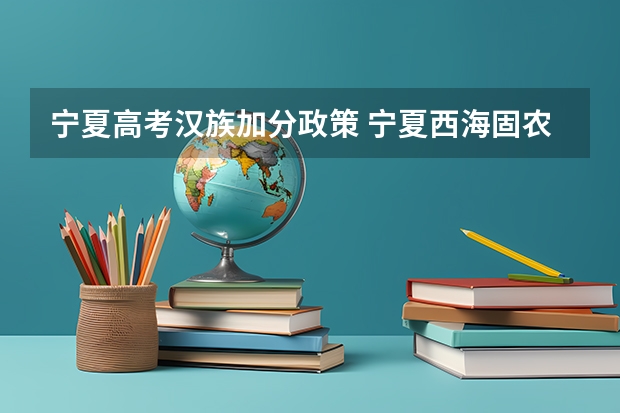宁夏高考汉族加分政策 宁夏西海固农村户口学生高考政策,是不是加分?