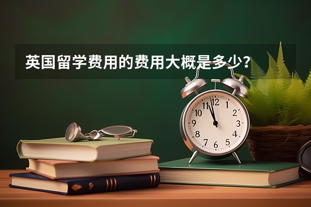 英国留学费用的费用大概是多少?