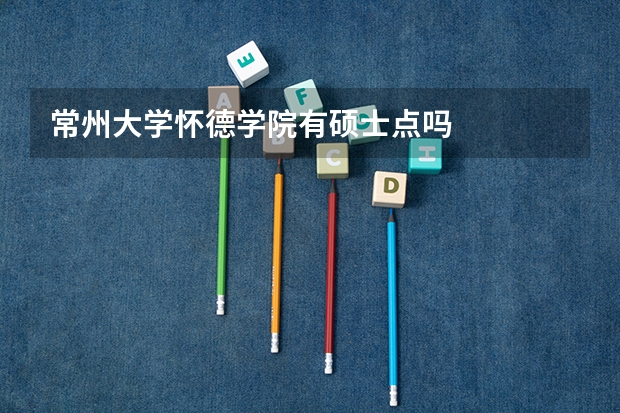 常州大学怀德学院有硕士点吗