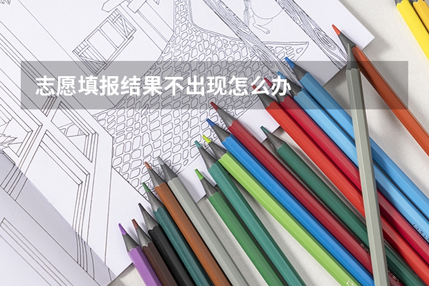 志愿填报结果不出现怎么办