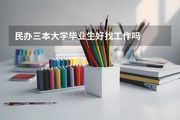民办三本大学毕业生好找工作吗