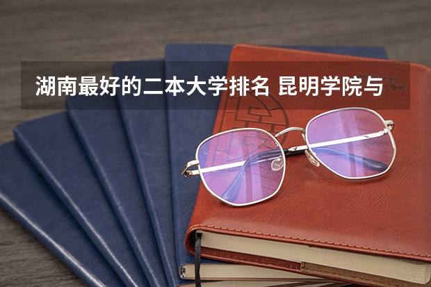湖南最好的二本大学排名 昆明学院与云南师范大学比较哪所好点