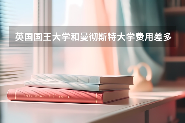 英国国王大学和曼彻斯特大学费用差多少？