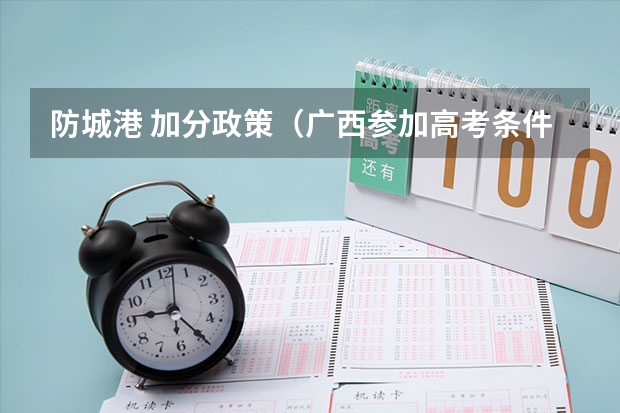 防城港 加分政策(广西参加高考条件?)