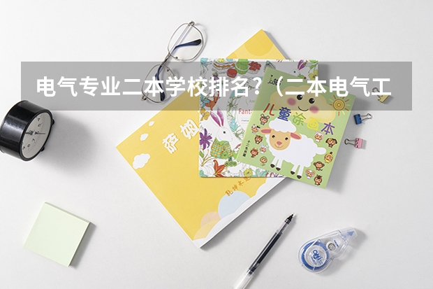 电气专业二本学校排名?（二本电气工程大学排名）