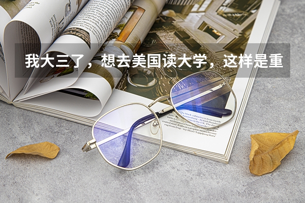 我大三了,想去美国读大学,这样是重新读呢还是可以接着读?