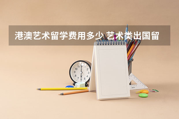 港澳艺术留学费用多少 艺术类出国留学费用高不高