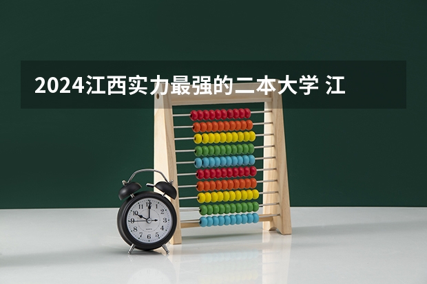 2024江西实力最强的二本大学 江西二本大学名单及排名