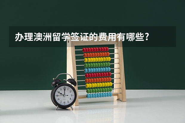 办理澳洲留学签证的费用有哪些?