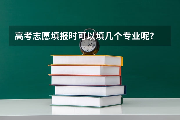高考志愿填报时可以填几个专业呢？
