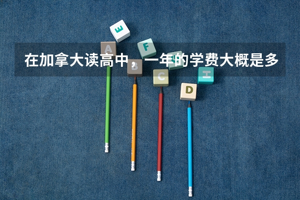 在加拿大读高中，一年的学费大概是多少