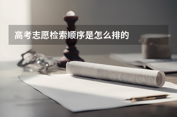 高考志愿检索顺序是怎么排的