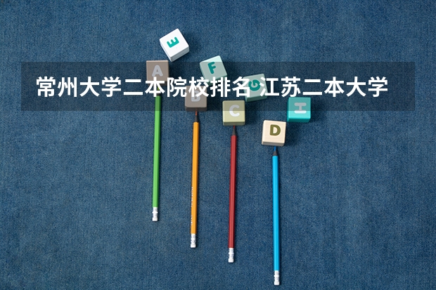 常州大学二本院校排名 江苏二本大学排名一览2024