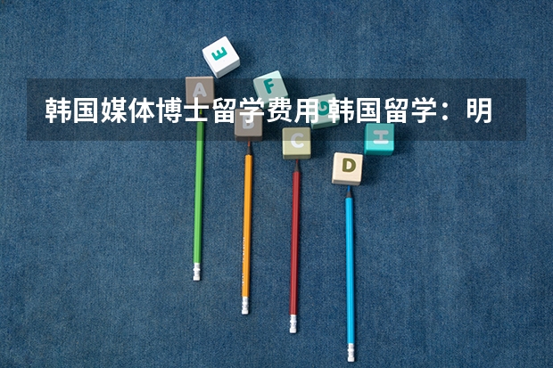 韩国媒体博士留学费用 韩国留学：明知大学教育学、体育学博士（中文授课）招生简章