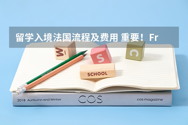 留学入境法国流程及费用 重要!France-Visas递签程序上线!附上超全法国留学签证攻略