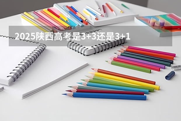 2025陕西高考是3+3还是3+1+2模式？（2025内蒙古高考是3+3还是3+1+2模式？）