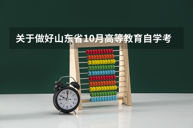 关于做好山东省10月高等教育自学考试报名工作的通知？ 山东专升本几月份考试？
