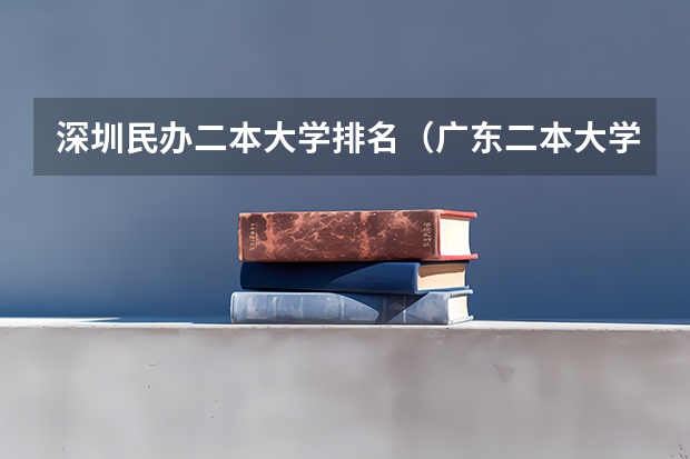 深圳民办二本大学排名（广东二本大学排名大全）