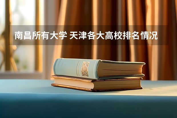南昌所有大学 天津各大高校排名情况